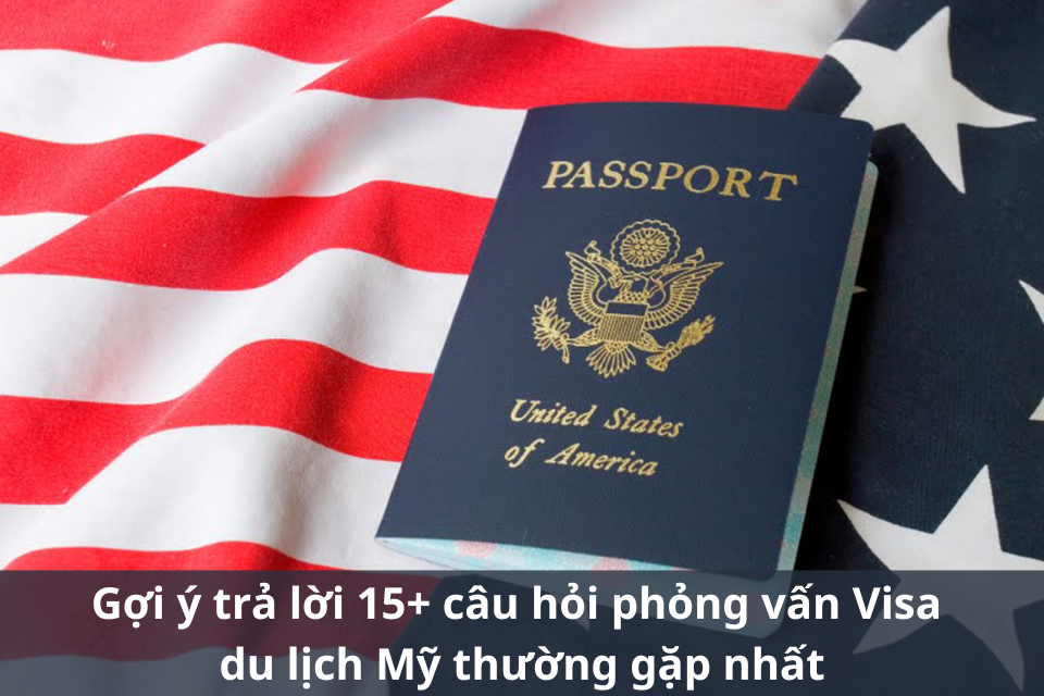 Gợi ý trả lời 15 câu hỏi phỏng vấn visa du lịch Mỹ thường gặp nhất