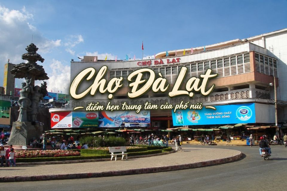 Chợ Đà Lạt: Kinh nghiệm tham quan, mua sắm và ăn uống