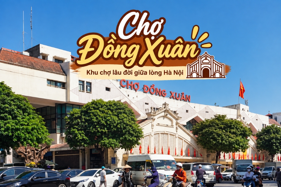 Chợ Đồng Xuân Hà Nội: Kinh nghiệm tham quan, mua sắm và ăn uống