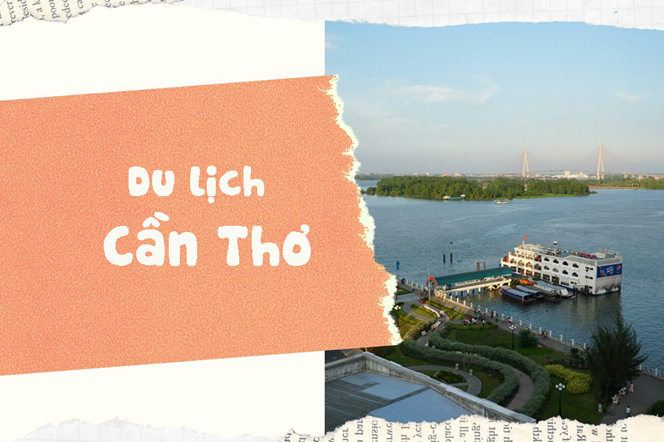 Top 15 địa điểm du lịch Cần Thơ hấp dẫn nhất – Khám phá trọn vẹn “thủ phủ miền Tây sông nước”