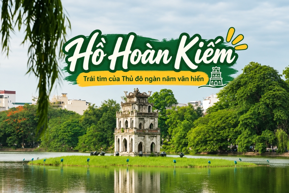 Hồ Hoàn Kiếm: Biểu tượng lịch sử và điểm check-in Hà Nội