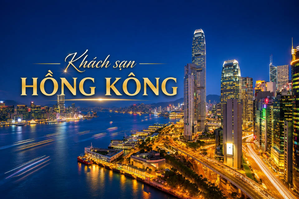 20 khách sạn Hồng Kông giá tốt, view đẹp, thuận tiện di chuyển