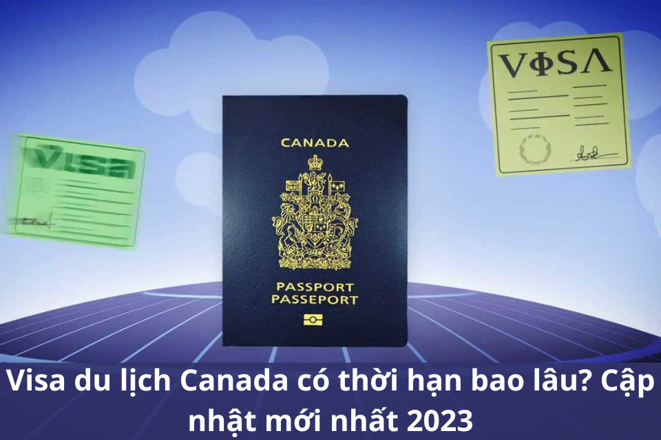 Visa du lịch canada có thời hạn bao lâu? Cập nhật mới nhất 2023