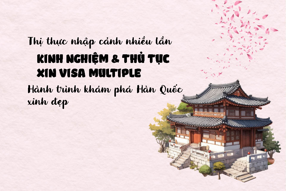Visa Multiple Hàn Quốc: Thị thực nhập cảnh nhiều lần & hành trình khám phá điểm đến theo mùa